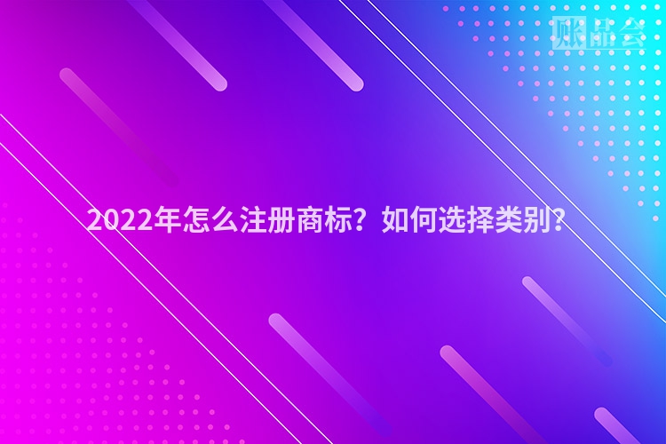 2022年怎么注册商标?如何选择类别?