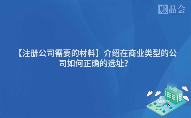 【注册公司需要的材料】介绍在商业类型的公司如何正确的选址?