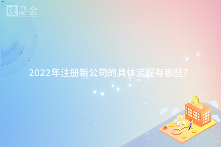 2022年注册新公司的具体流程有哪些？