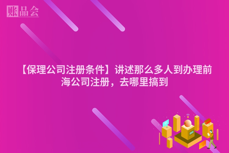 【保理公司注册条件】讲述那么多人到办理前海公司注册，去哪里搞到