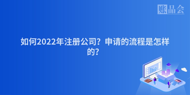 如何2022年注册公司？申请的流程是怎样的？