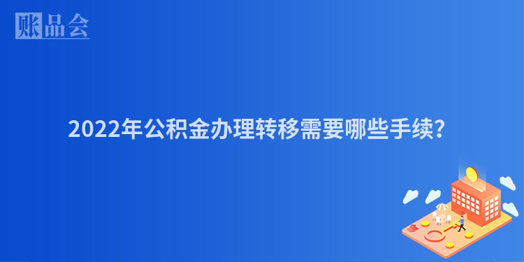 2022年公积金办理转移需要哪些手续？