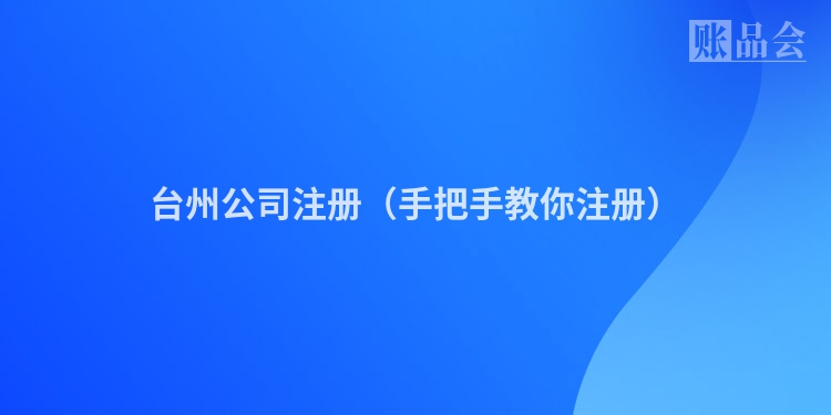 台州公司注册（手把手教你注册）