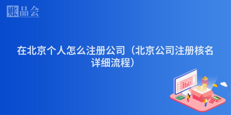 在北京个人怎么注册公司（北京公司注册核名详细流程）