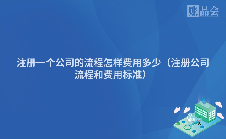 注册一个公司的流程怎样费用多少（注册公司流程和费用标准）