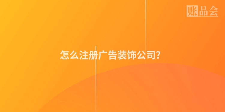怎么注册广告装饰公司？