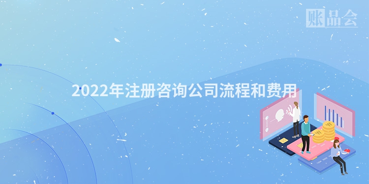 2022年注册咨询公司流程和费用