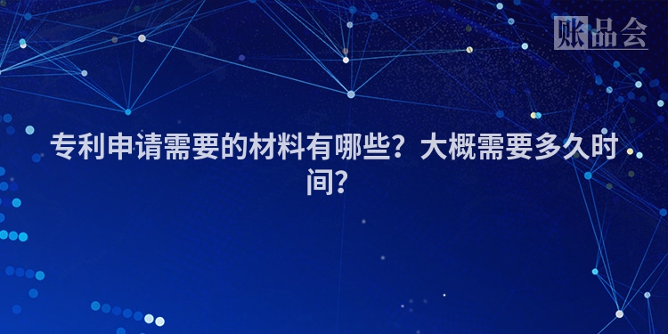 专利申请需要的材料有哪些？大概需要多久时间？