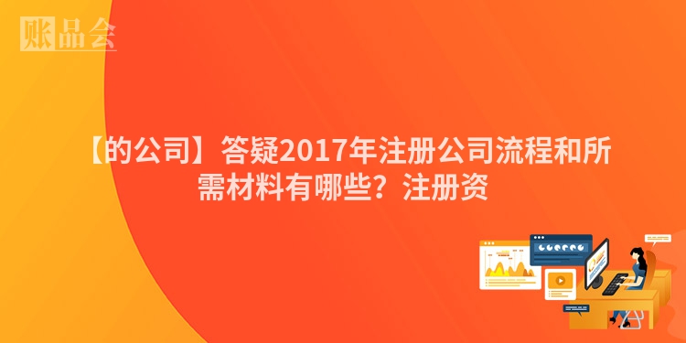 【的公司】答疑2017年注册公司流程和所需材料有哪些？注册资