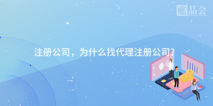 注册公司，为什么找代理注册公司？