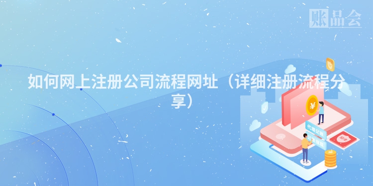 如何网上注册公司流程网址（详细注册流程分享）