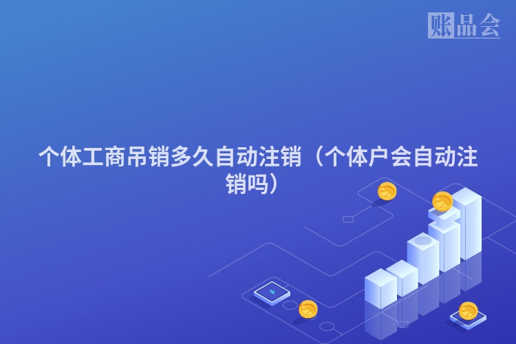 个体工商吊销多久自动注销（个体户会自动注销吗）