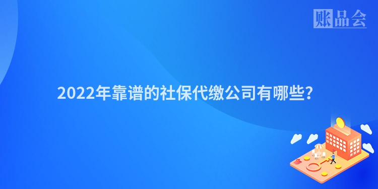 2022年靠谱的社保代缴公司有哪些？