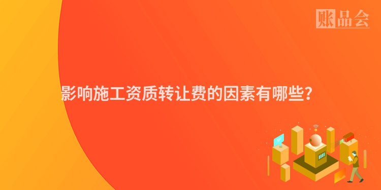 影响施工资质转让费的因素有哪些？