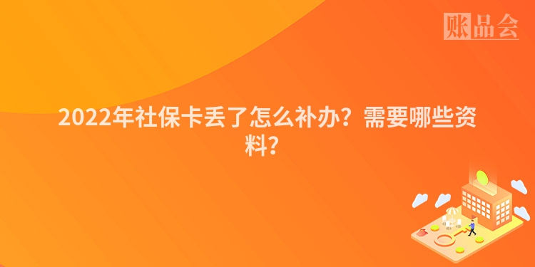 2022年社保卡丢了怎么补办？需要哪些资料？