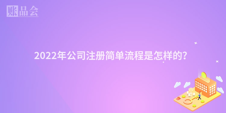 2022年公司注册简单流程是怎样的?
