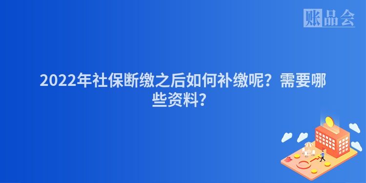 2022年社保断缴之后如何补缴呢？需要哪些资料？