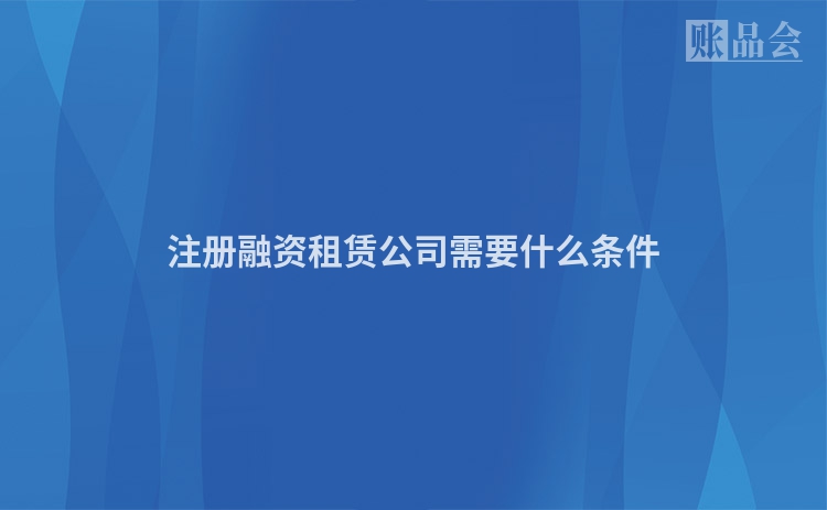 注册融资租赁公司需要什么条件