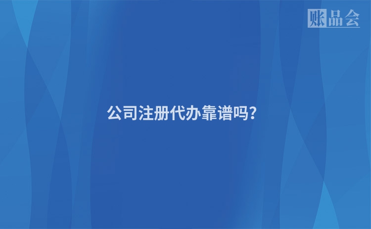 公司注册代办靠谱吗？