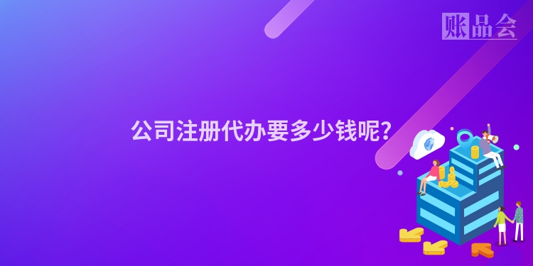 公司注册代办要多少钱呢?