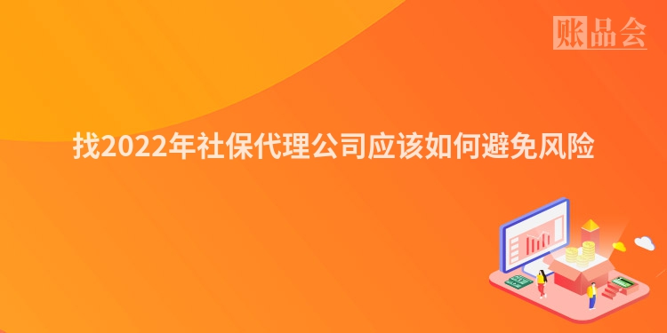 找2022年社保代理公司应该如何避免风险