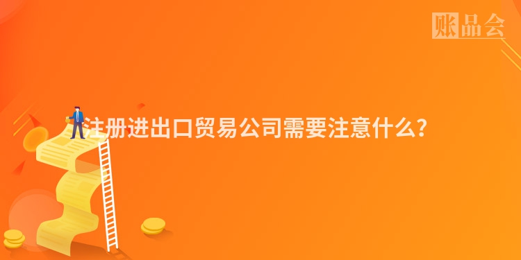 注册进出口贸易公司需要注意什么？