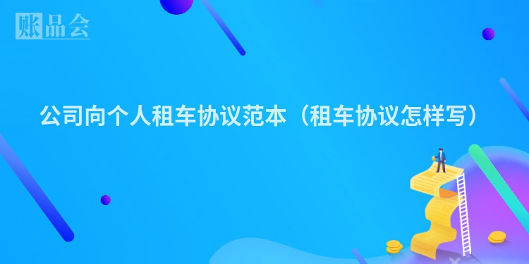 公司向个人租车协议范本（租车协议怎样写）