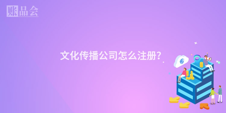 文化传播公司怎么注册？