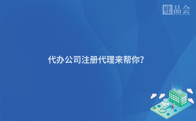 代办公司注册代理来帮你？