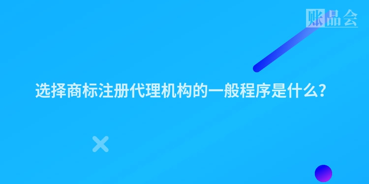 选择商标注册代理机构的一般程序是什么？