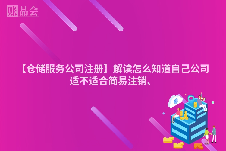 【仓储服务公司注册】解读怎么知道自己公司适不适合简易注销、