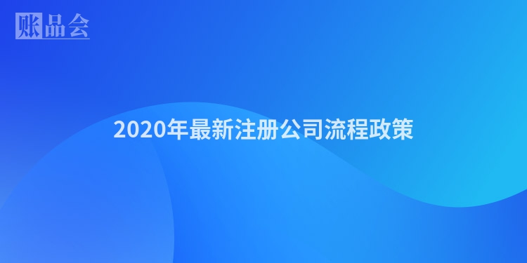 2020年最新注册公司流程政策