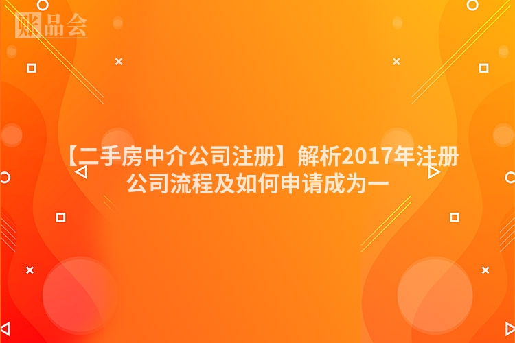 【二手房中介公司注册】解析2017年注册公司流程及如何申请成为一