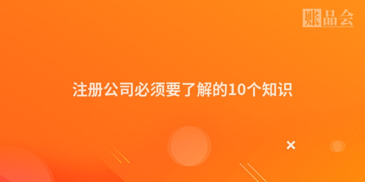 注册公司必须要了解的10个知识