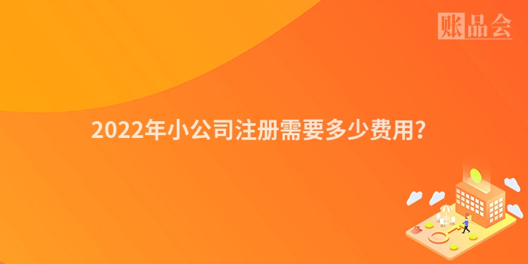 2022年小公司注册需要多少费用?