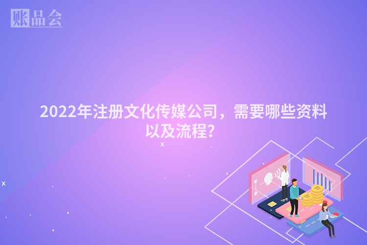 2022年注册文化传媒公司,需要哪些资料以及流程?