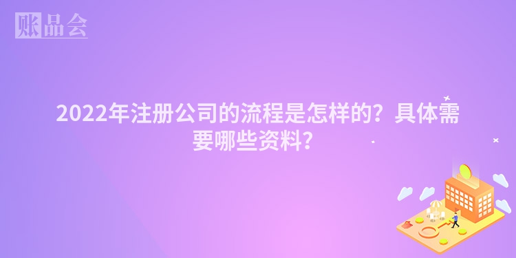 2022年注册公司的流程是怎样的?具体需要哪些资料?