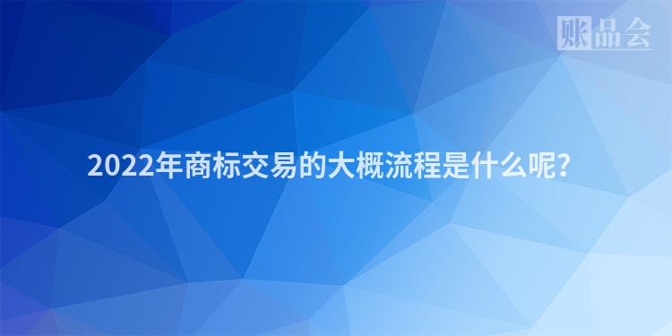 2022年商标交易的大概流程是什么呢?