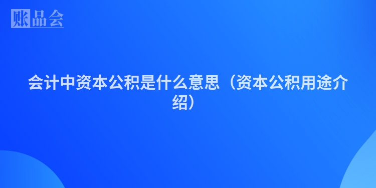 会计中资本公积是什么意思（资本公积用途介绍）