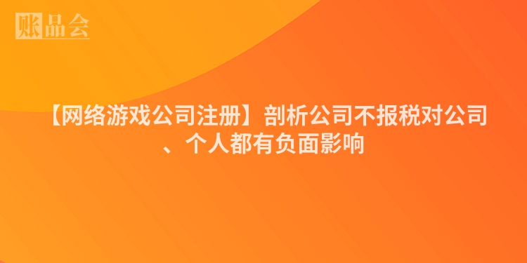 【网络游戏公司注册】剖析公司不报税对公司、个人都有负面影响