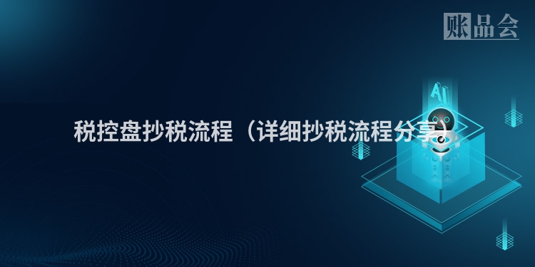 税控盘抄税流程(详细抄税流程分享)