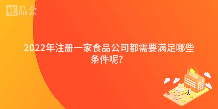 2022年注册一家食品公司都需要满足哪些条件呢?