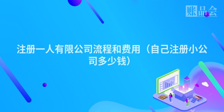 注册一人有限公司流程和费用（自己注册小公司多少钱）