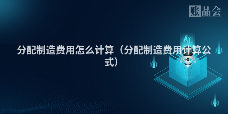 分配制造费用怎么计算（分配制造费用计算公式）