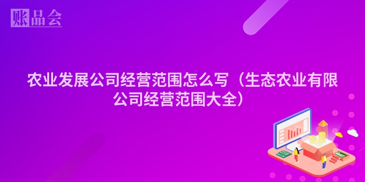 农业发展公司经营范围怎么写（生态农业有限公司经营范围大全）