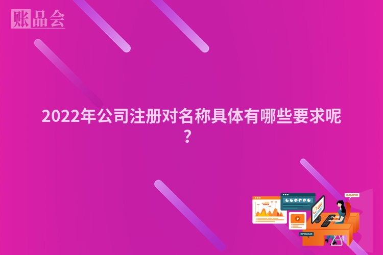 2022年公司注册对名称具体有哪些要求呢?