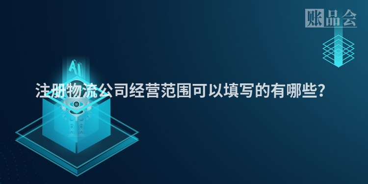 注册物流公司经营范围可以填写的有哪些？