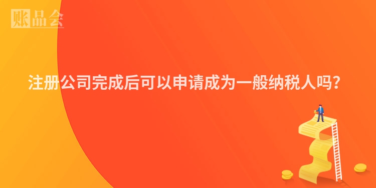 注册公司完成后可以申请成为一般纳税人吗？
