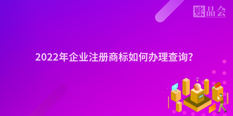 2022年企业注册商标如何办理查询？