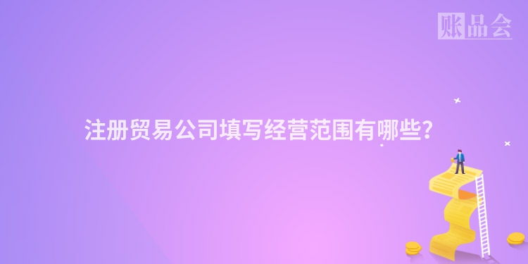 注册贸易公司填写经营范围有哪些？